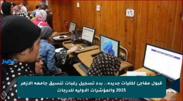 قبول مفاجئ لكليات جديدة.. بدء تسجيل رغبات تنسيق جامعة الأزهر 2025 والمؤشرات الأولية للدرجات